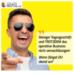 Weniger Tagesgeschäft und TROTZDEM das operative Business nicht vernachlässigen!